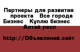 Партнеры для развития IT проекта - Все города Бизнес » Куплю бизнес   . Алтай респ.